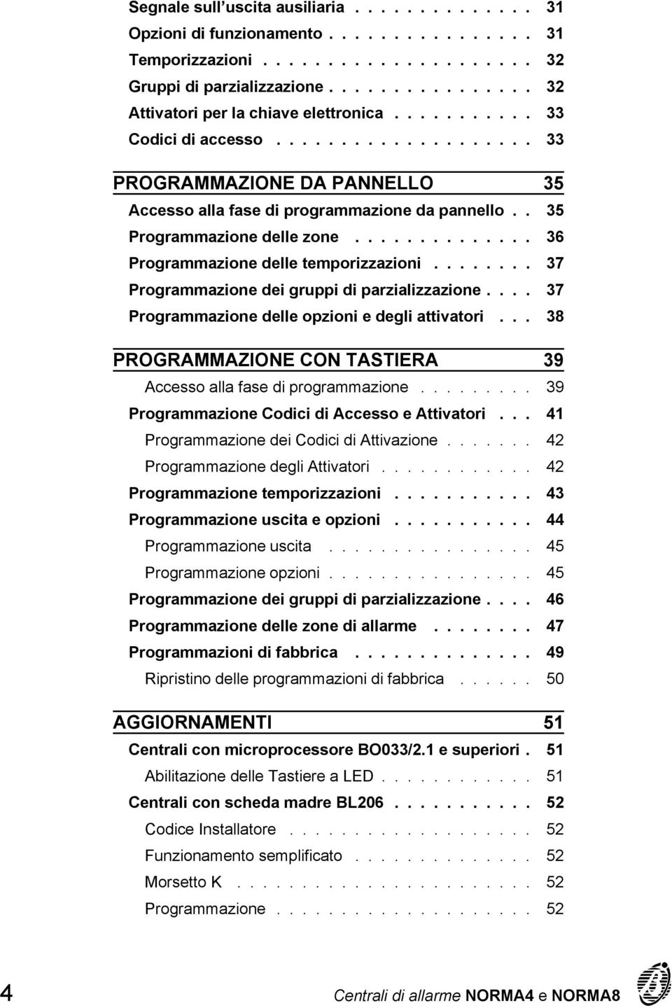 ............. 36 Programmazione delle temporizzazioni........ 37 Programmazione dei gruppi di parzializzazione.... 37 Programmazione delle opzioni e degli attivatori.
