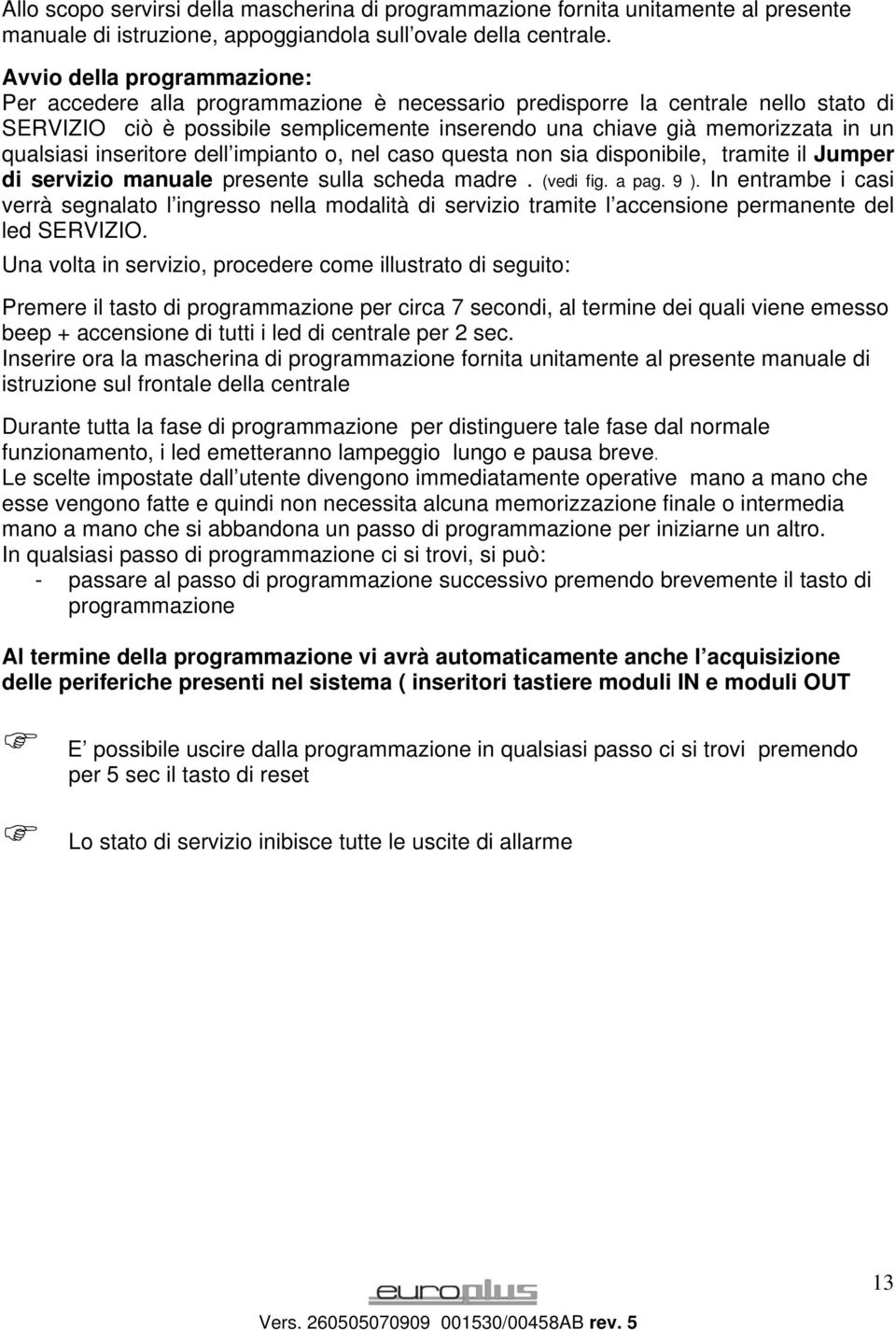 qualsiasi inseritore dell impianto o, nel caso questa non sia disponibile, tramite il Jumper di servizio manuale presente sulla scheda madre. (vedi fig. a pag. 9 ).