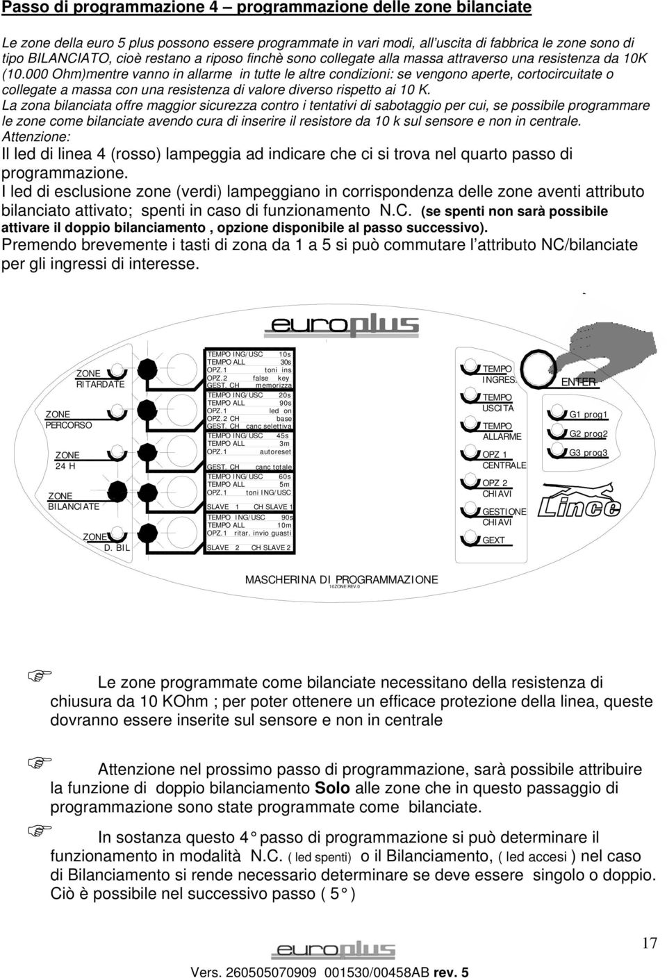 000 Ohm)mentre vanno in allarme in tutte le altre condizioni: se vengono aperte, cortocircuitate o collegate a massa con una resistenza di valore diverso rispetto ai 10 K.