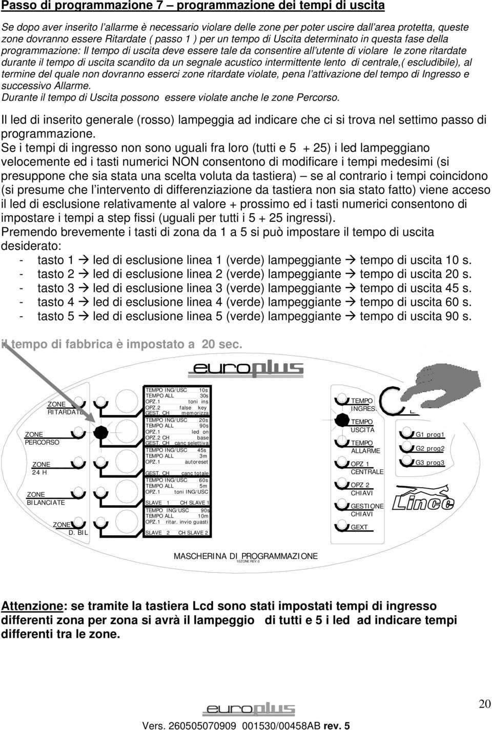 uscita scandito da un segnale acustico intermittente lento di centrale,( escludibile), al termine del quale non dovranno esserci zone ritardate violate, pena l attivazione del tempo di Ingresso e