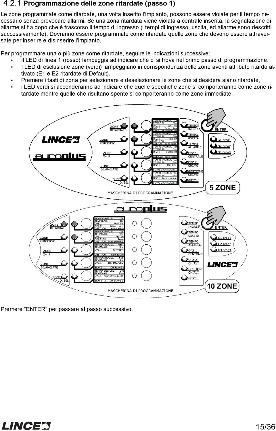 successivamente). Dovranno essere programmate come ritardate quelle zone che devono essere attraversate per inserire e disinserire l impianto.