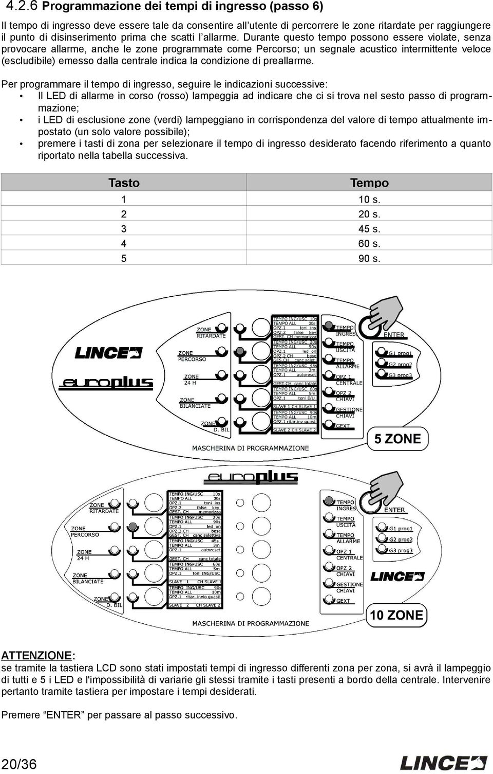 Durante questo tempo possono essere violate, senza provocare allarme, anche le zone programmate come Percorso; un segnale acustico intermittente veloce (escludibile) emesso dalla centrale indica la