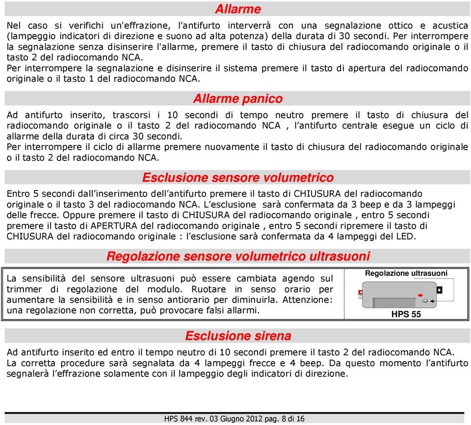 Per interrompere la segnalazione e disinserire il sistema premere il tasto di apertura del radiocomando originale o il tasto 1 del radiocomando NCA.