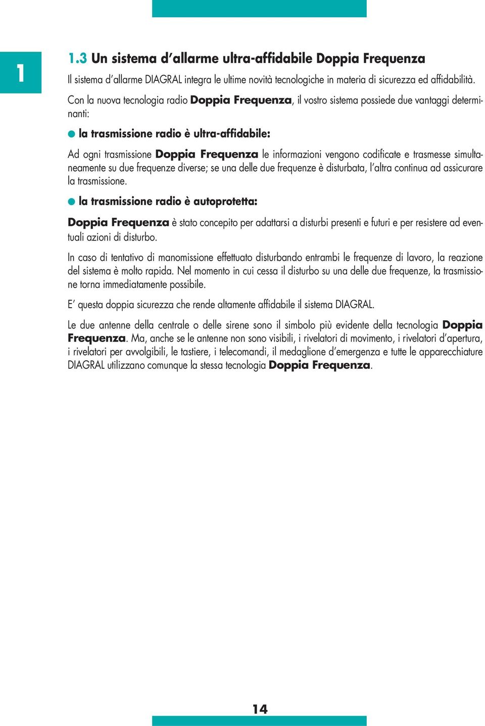 vengono codificate e trasmesse simultaneamente su due frequenze diverse; se una delle due frequenze è disturbata, l altra continua ad assicurare la trasmissione.