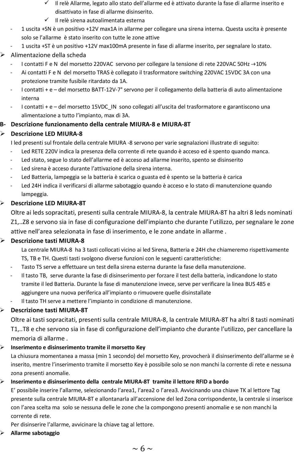 Questa uscita è presente solo se l allarme è stato inserito con tutte le zone attive - 1 uscita +ST è un positivo +12V max100ma presente in fase di allarme inserito, per segnalare lo stato.