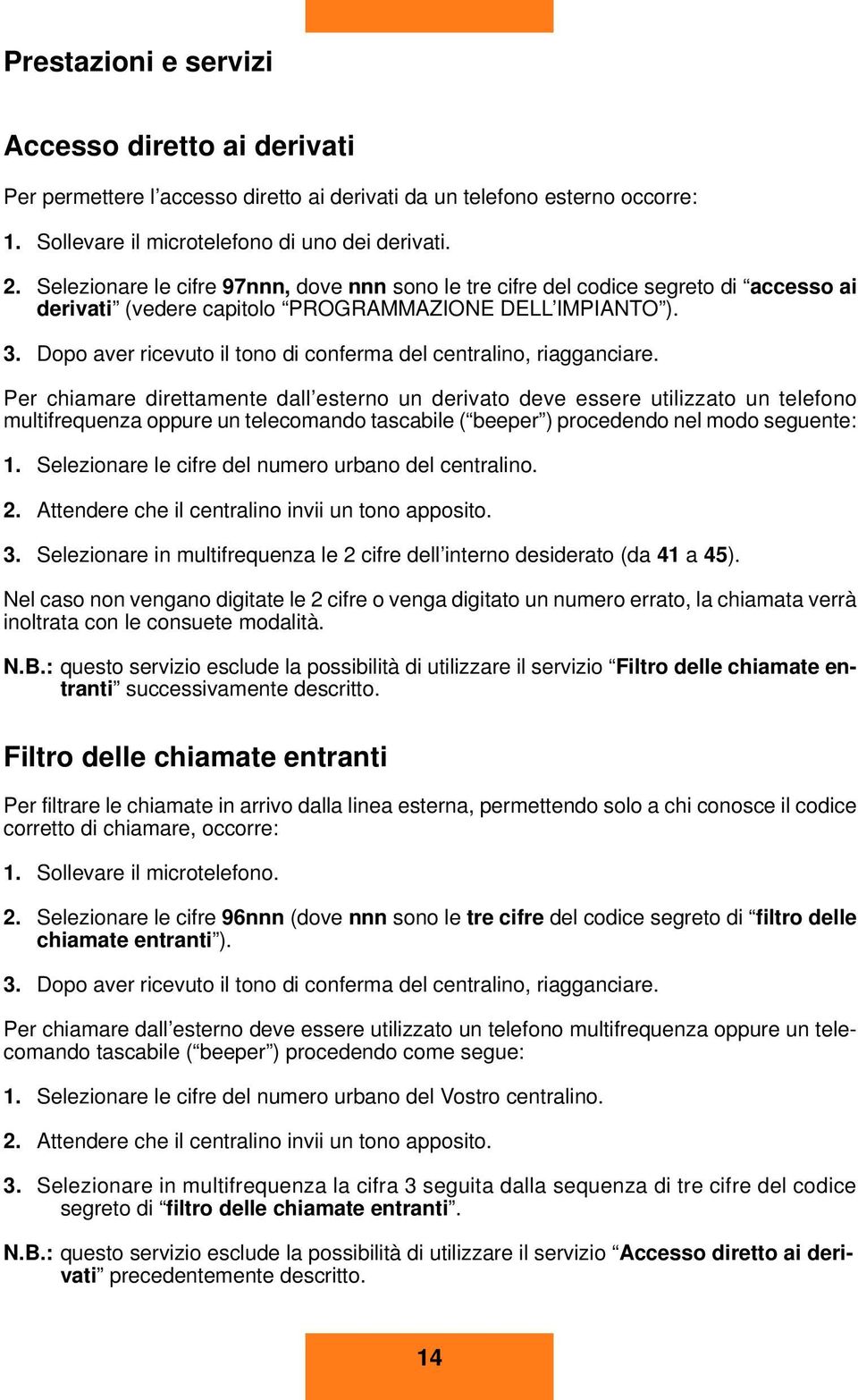 Dopo ver ricevuto il tono di conferm del centrlino, riggncire.