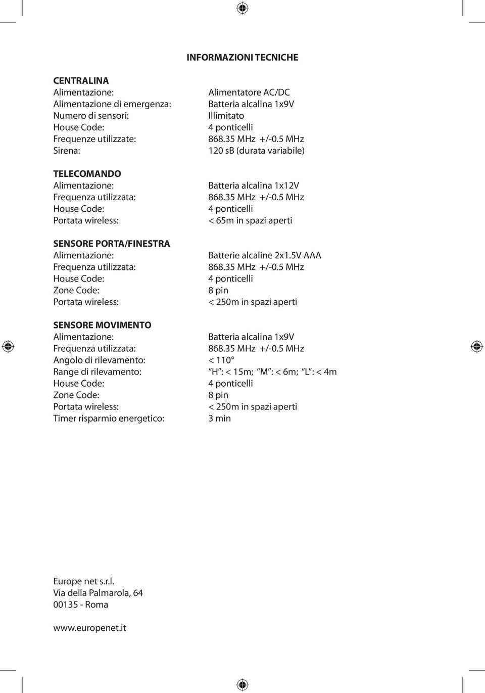 35 MHz +/-0.5 MHz 120 sb (durata variabile) Batteria alcalina 1x12V 868.35 MHz +/-0.5 MHz 4 ponticelli < 65m in spazi aperti Batterie alcaline 2x1.5V AAA 868.35 MHz +/-0.5 MHz 4 ponticelli 8 pin < 250m in spazi aperti SENSORE MOVIMENTO Alimentazione: Batteria alcalina 1x9V Frequenza utilizzata: 868.