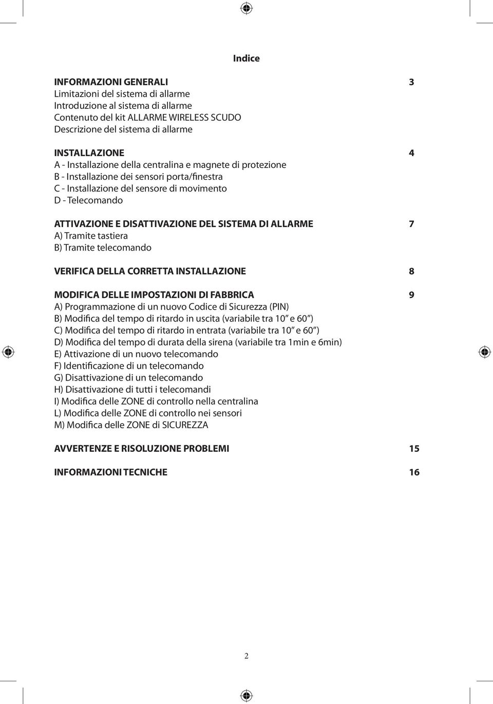 DI ALLARME 7 A) Tramite tastiera B) Tramite telecomando VERIFICA DELLA CORRETTA INSTALLAZIONE 8 MODIFICA DELLE IMPOSTAZIONI DI FABBRICA 9 A) Programmazione di un nuovo Codice di Sicurezza (PIN) B)