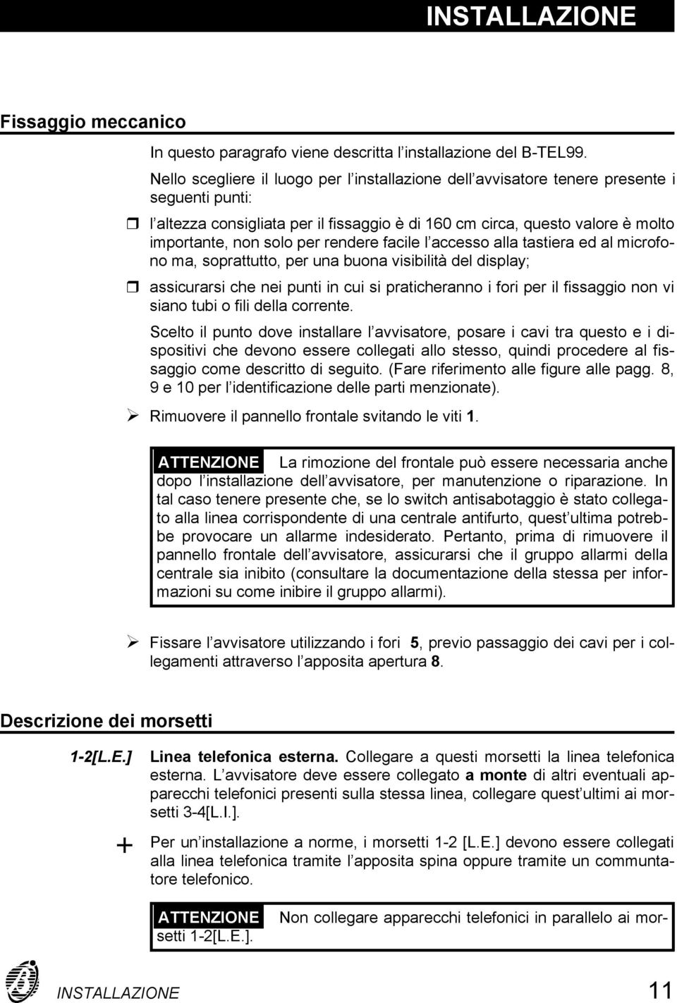 rendere facile l accesso alla tastiera ed al microfono ma, soprattutto, per una buona visibilità del display; assicurarsi che nei punti in cui si praticheranno i fori per il fissaggio non vi siano