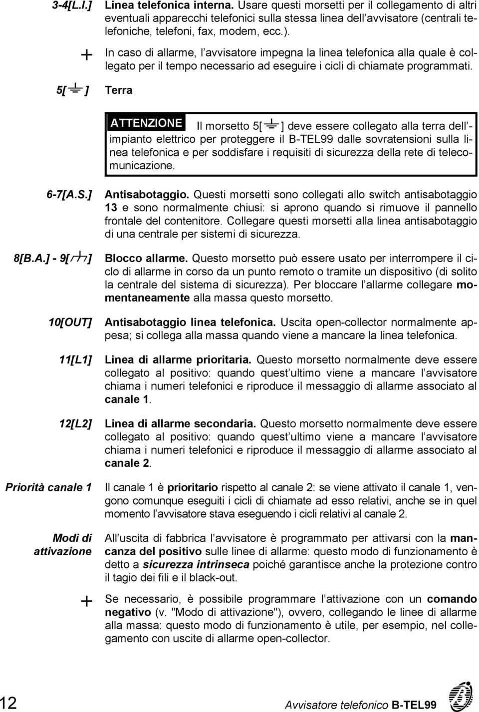 In caso di allarme, l avvisatore impegna la linea telefonica alla quale è collegato per il tempo necessario ad eseguire i cicli di chiamate programmati.