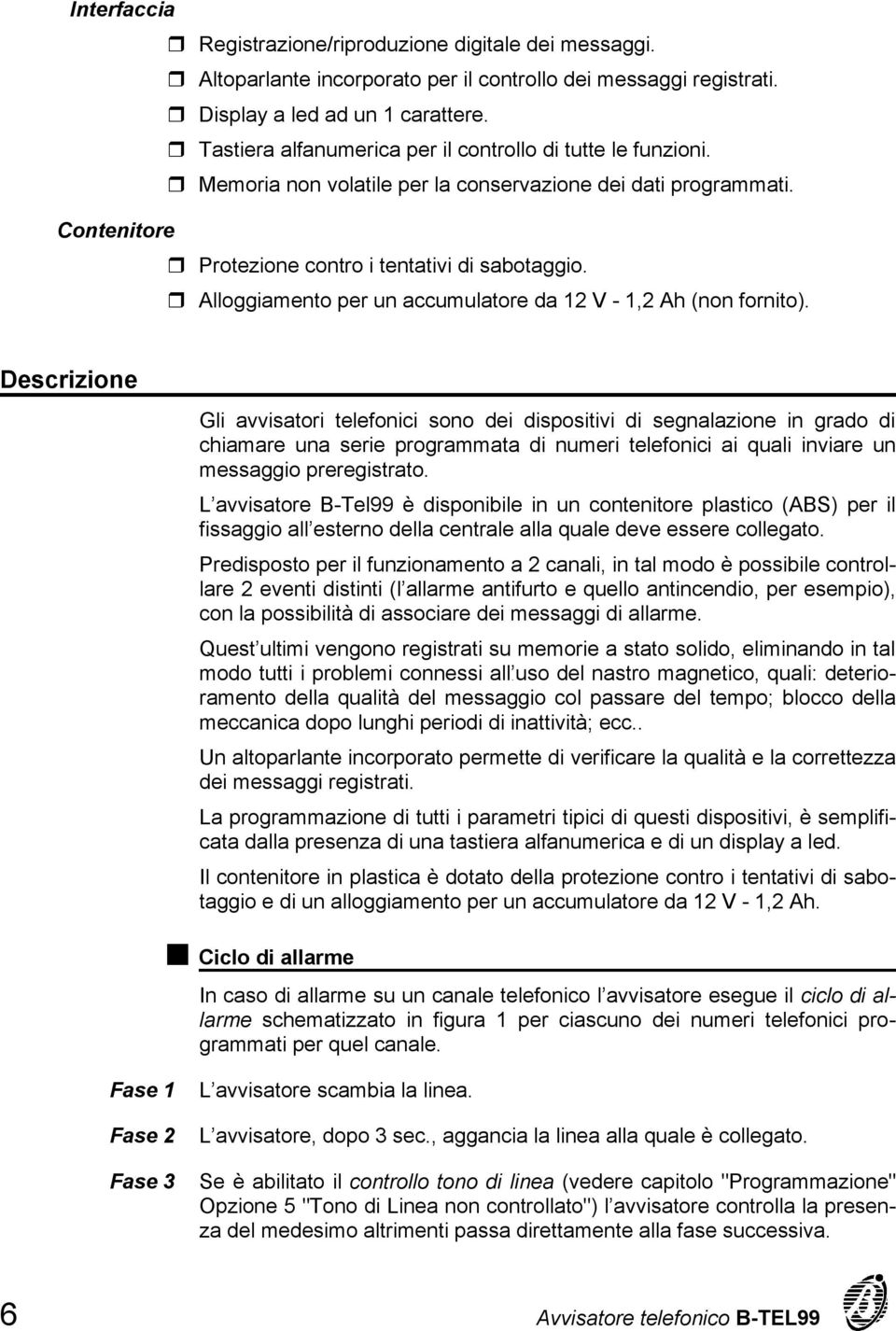 Alloggiamento per un accumulatore da 12 V - 1,2 Ah (non fornito).