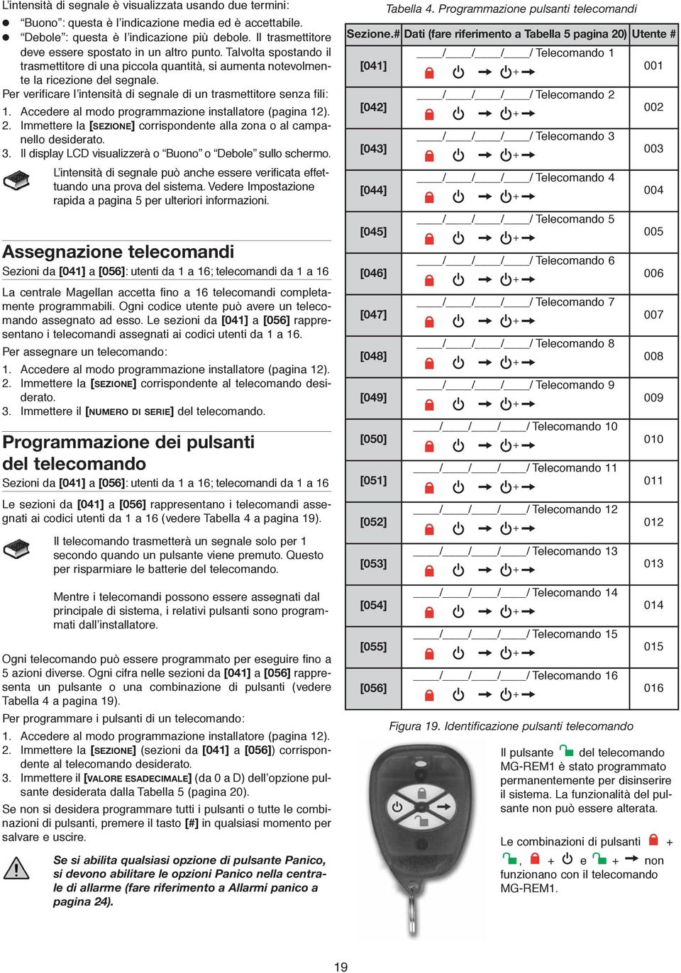 Per verificare l intensità di segnale di un trasmettitore senza fili: 1. Accedere al modo programmazione installatore (pagina 12). 2.