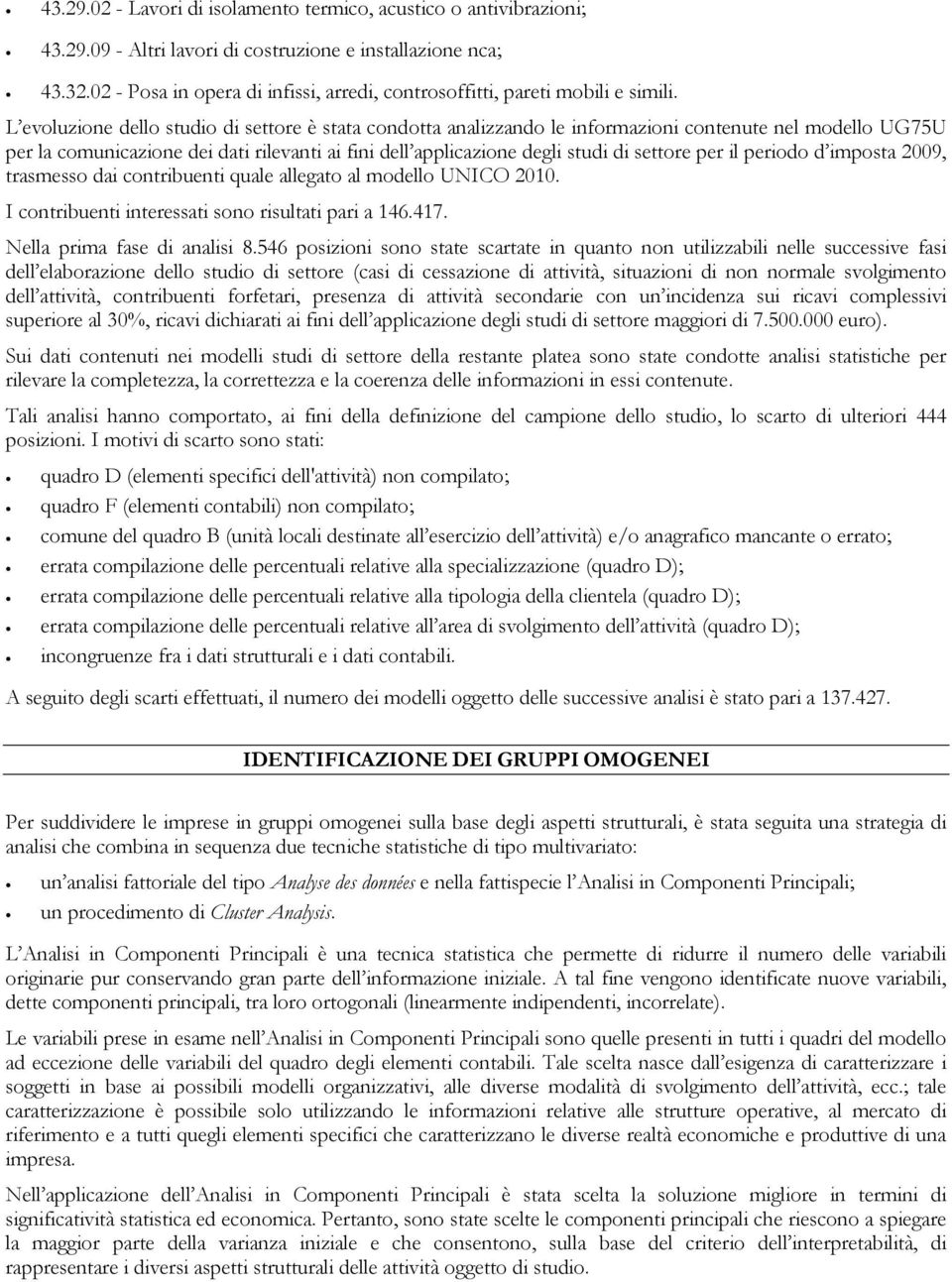 L evoluzione dello studio di settore è stata condotta analizzando le informazioni contenute nel modello UG75U per la comunicazione dei dati rilevanti ai fini dell applicazione degli studi di settore