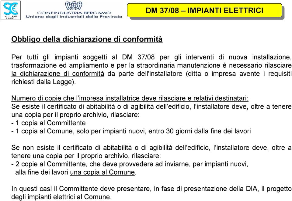 Numero di copie che l impresa installatrice deve rilasciare e relativi destinatari: Se esiste il certificato di abitabilità o di agibilità dell edificio, l installatore deve, oltre a tenere una copia