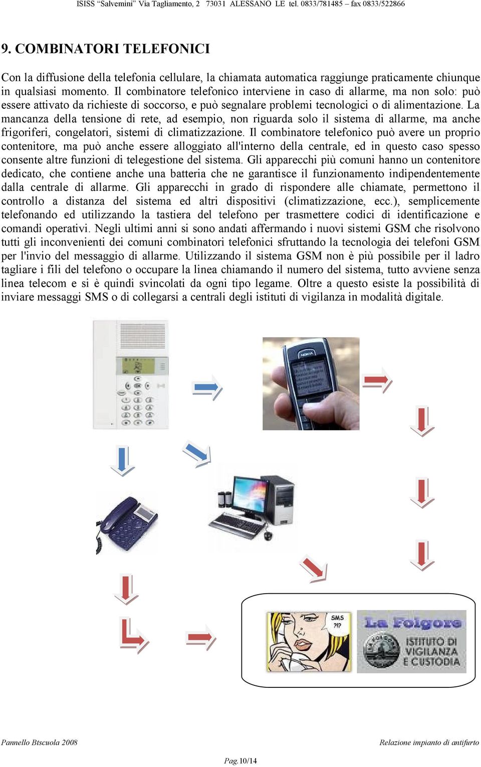 La mancanza della tensione di rete, ad esempio, non riguarda solo il sistema di allarme, ma anche frigoriferi, congelatori, sistemi di climatizzazione.