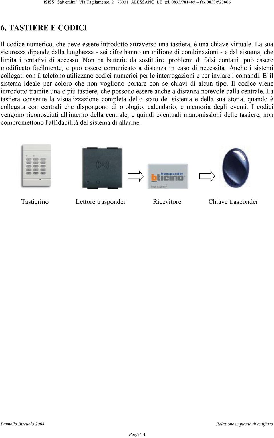 Non ha batterie da sostituire, problemi di falsi contatti, può essere modificato facilmente, e può essere comunicato a distanza in caso di necessità.