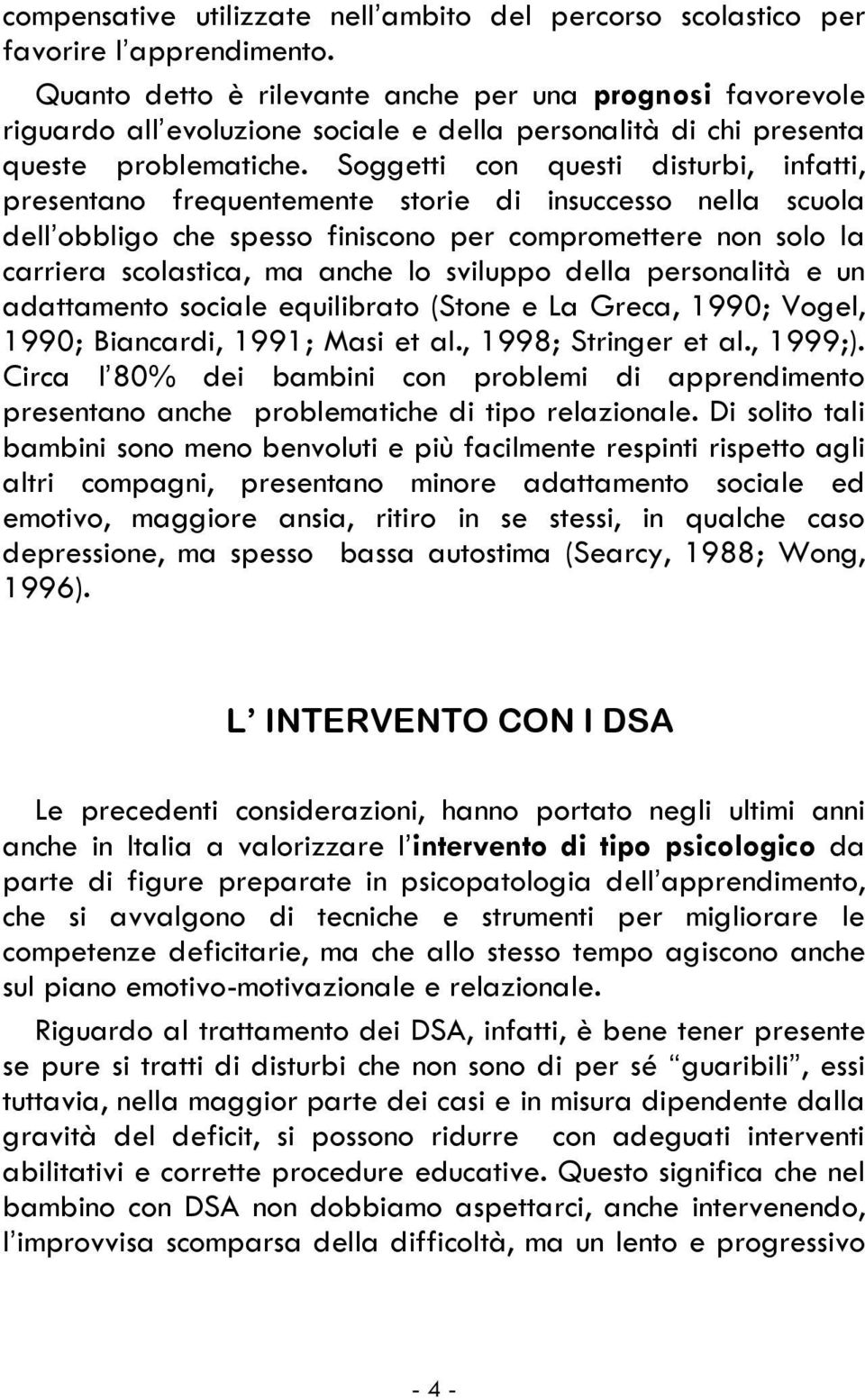 Soggetti con questi disturbi, infatti, presentano frequentemente storie di insuccesso nella scuola dell obbligo che spesso finiscono per compromettere non solo la carriera scolastica, ma anche lo