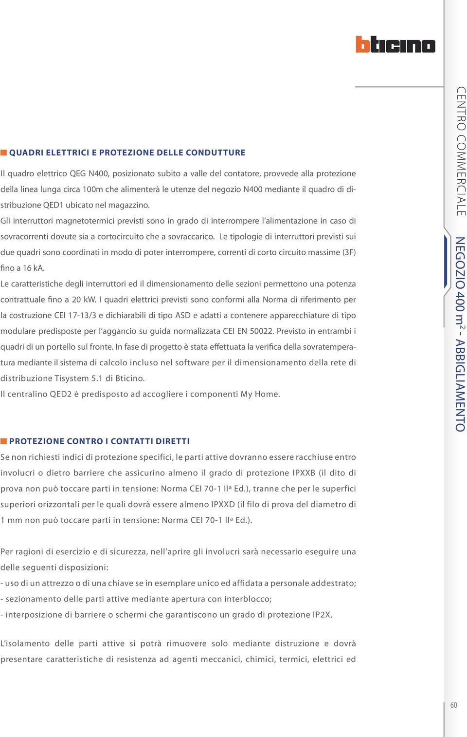 Gli interruttori magnetotermici previsti sono in grado di interrompere l alimentazione in caso di sovracorrenti dovute sia a cortocircuito che a sovraccarico.