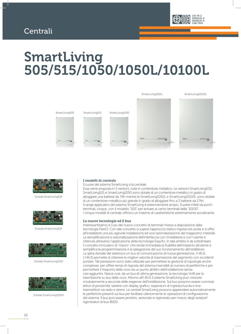 Le versioni SmartLiving505, SmartLiving515 e SmartLiving1050 sono dotate di un contenitore metallico in grado di alloggiare una batteria da 7Ah mentre le SmartLiving1050L e SmartLiving10100L sono