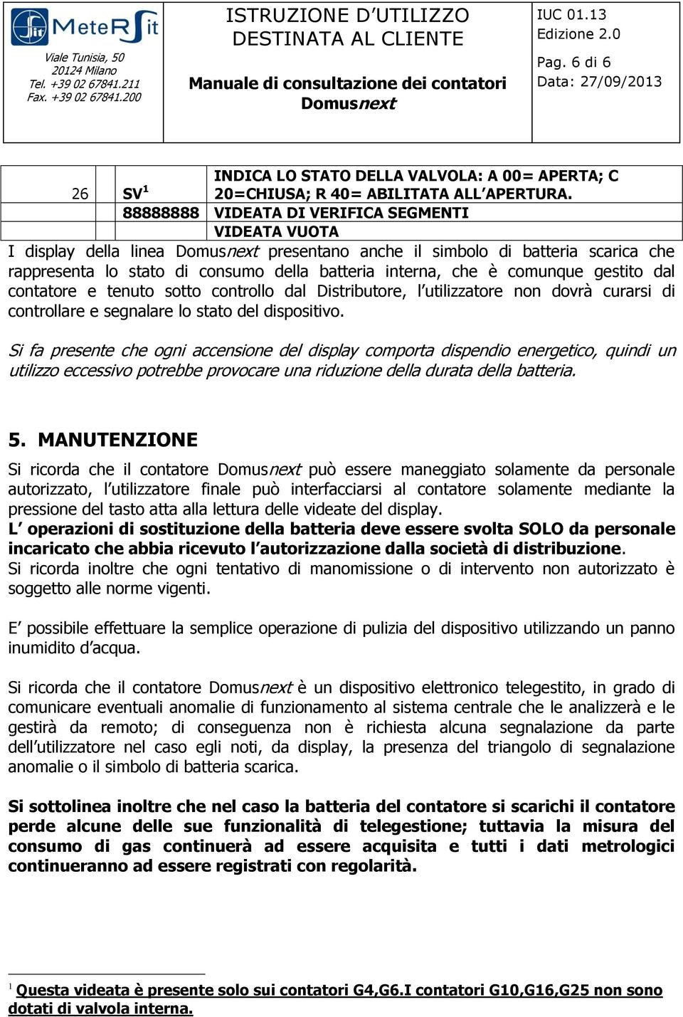 gestito dal contatore e tenuto sotto controllo dal Distributore, l utilizzatore non dovrà curarsi di controllare e segnalare lo stato del dispositivo.