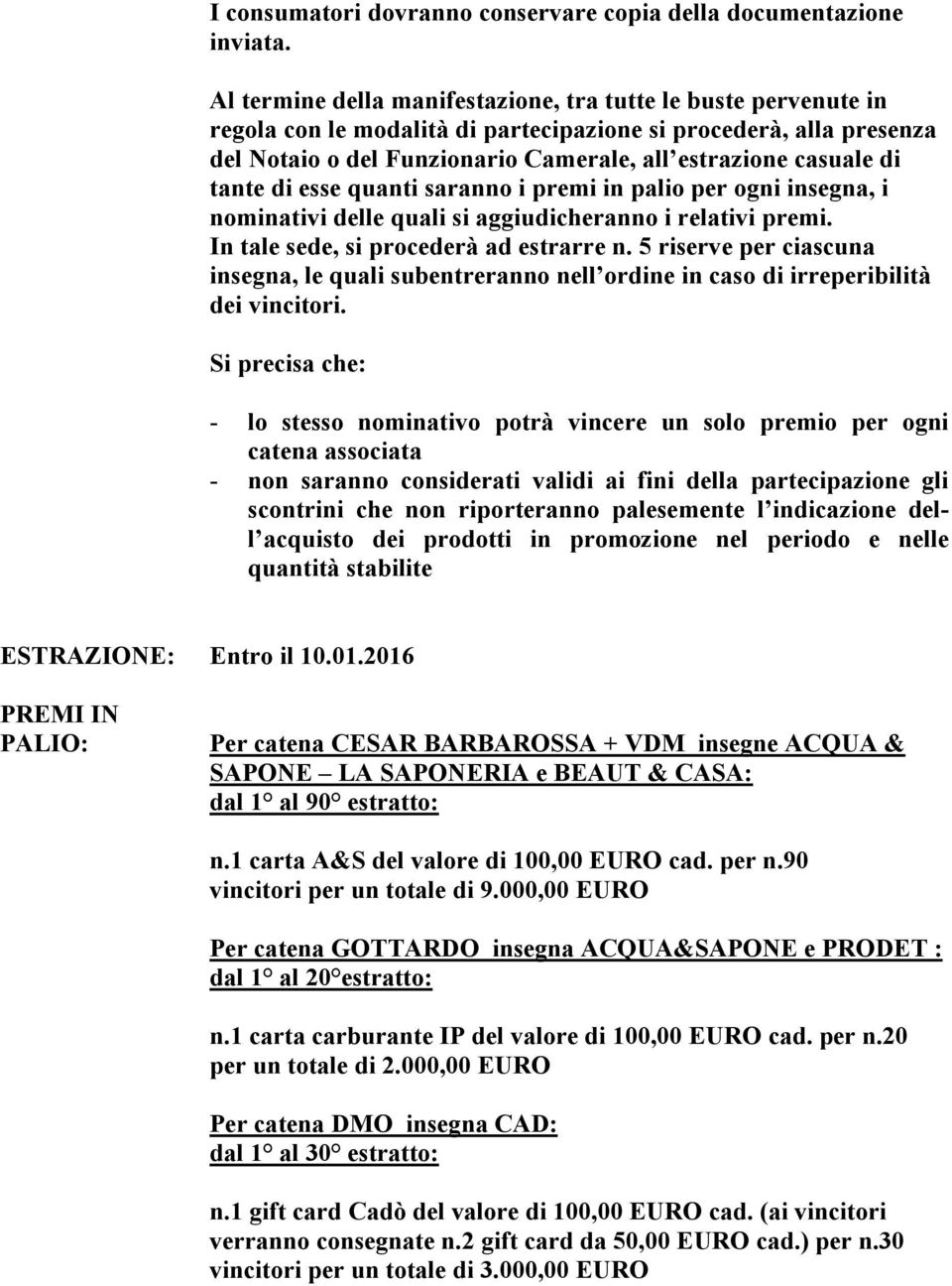 tante di esse quanti saranno i premi in palio per ogni insegna, i nominativi delle quali si aggiudicheranno i relativi premi. In tale sede, si procederà ad estrarre n.