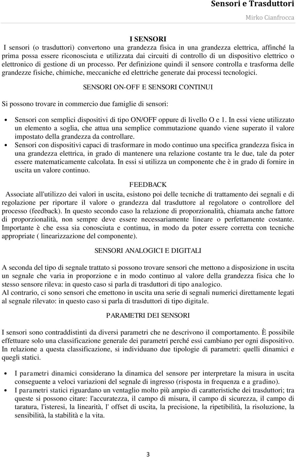 Per definizione quindi il sensore controlla e trasforma delle grandezze fisiche, chimiche, meccaniche ed elettriche generate dai processi tecnologici.