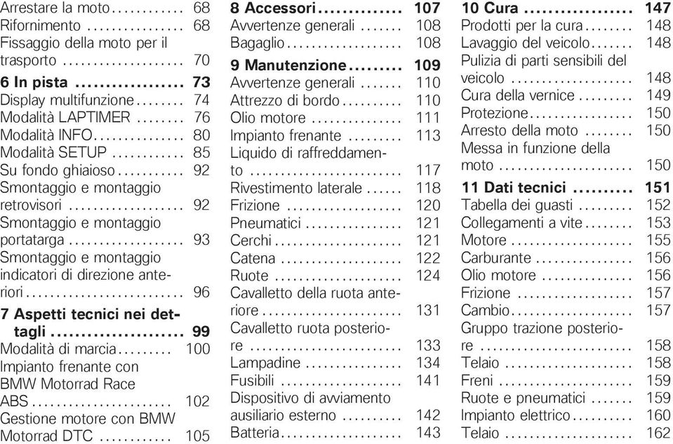 .................. 93 Smontaggio e montaggio indicatori di direzione anteriori.......................... 96 7 Aspetti tecnici nei dettagli... 99 Modalità di marcia.