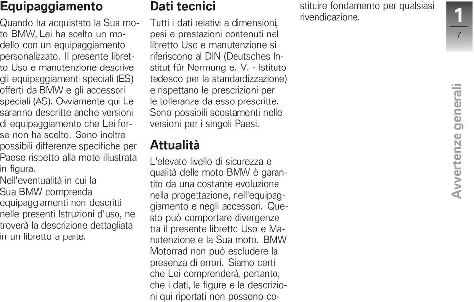 Ovviamente qui Le saranno descritte anche versioni di equipaggiamento che Lei forse non ha scelto. Sono inoltre possibili differenze specifiche per Paese rispetto alla moto illustrata in figura.