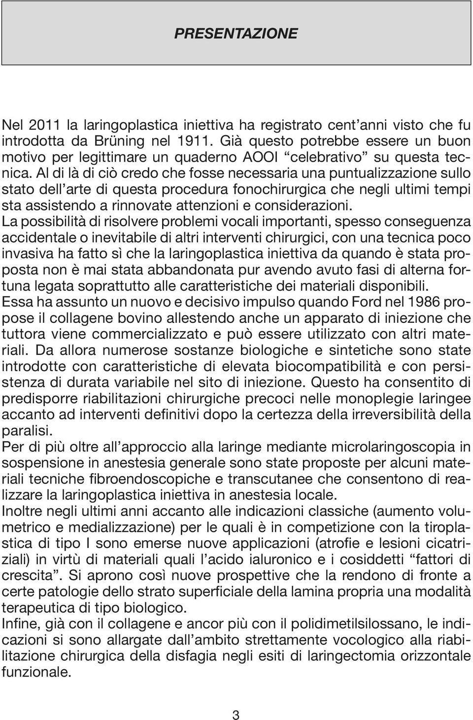 Al di là di ciò credo che fosse necessaria una puntualizzazione sullo stato dell arte di questa procedura fonochirurgica che negli ultimi tempi sta assistendo a rinnovate attenzioni e considerazioni.