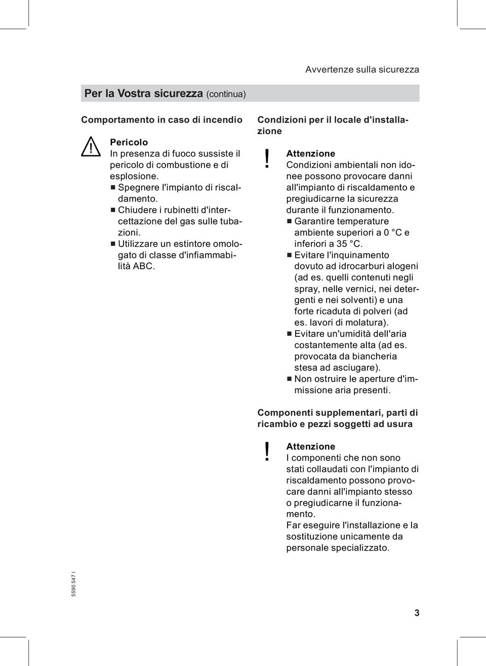 Condizioni per il locale d'installazione! Attenzione Condizioni ambientali non idonee possono provocare danni all'impianto di riscaldamento e pregiudicarne la sicurezza durante il funzionamento.