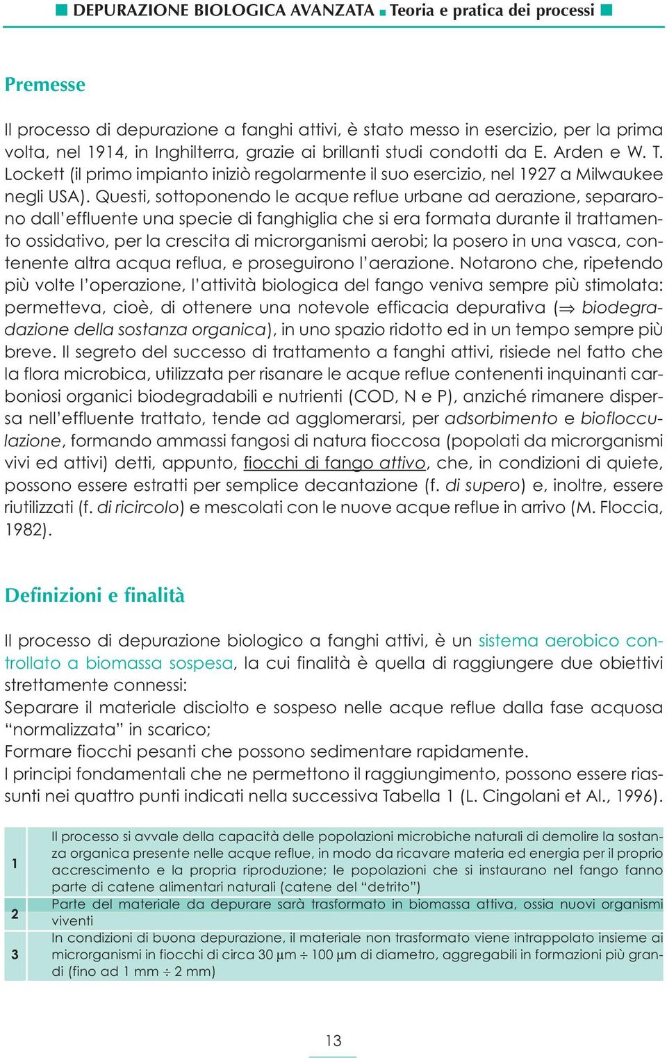 Questi, sottoponendo le acque reflue urbane ad aerazione, separarono dall effluente una specie di fanghiglia che si era formata durante il trattamento ossidativo, per la crescita di microrganismi