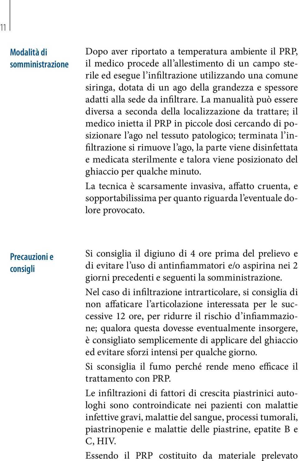 La manualità può essere diversa a seconda della localizzazione da trattare; il medico inietta il PRP in piccole dosi cercando di posizionare l ago nel tessuto patologico; terminata l infiltrazione si