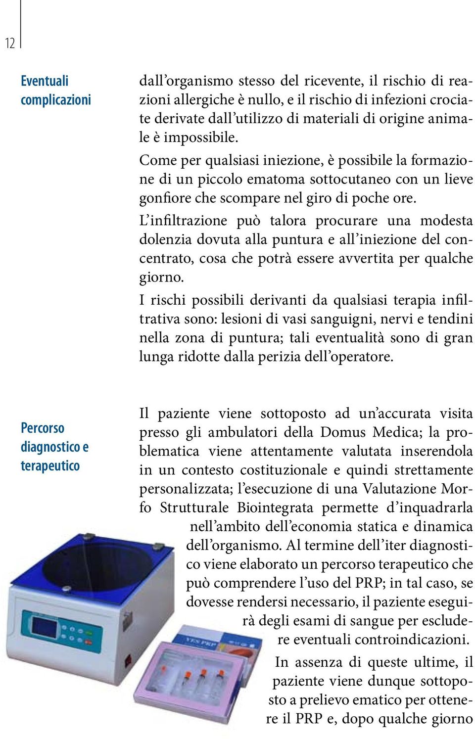 L infiltrazione può talora procurare una modesta dolenzia dovuta alla puntura e all iniezione del concentrato, cosa che potrà essere avvertita per qualche giorno.