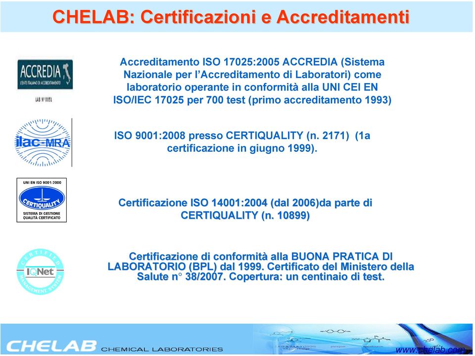 UNI CEI EN ISO/IEC 17025 per 700 test (primo accreditamento 1993) ISO 9001:2008 presso CERTIQUALITY (n. 2171) (1a certificazione in giugno 1999).