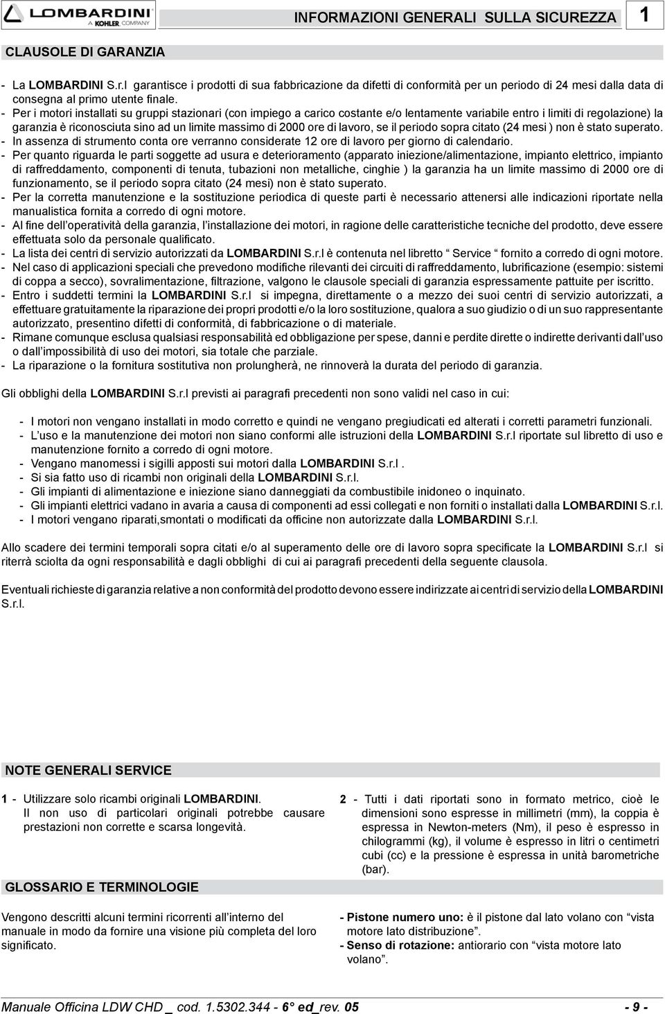 - Per i motori installati su gruppi stazionari (con impiego a carico costante e/o lentamente variabile entro i limiti di regolazione) la garanzia è riconosciuta sino ad un limite massimo di 2000 ore