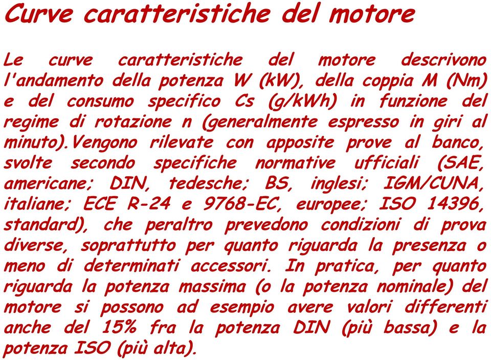 vengono rilevate con apposite prove al banco, svolte secondo specifiche normative ufficiali (SAE, americane; DIN, tedesche; BS, inglesi; IGM/CUNA, italiane; ECE R-24 e 9768-EC, europee; ISO 14396,