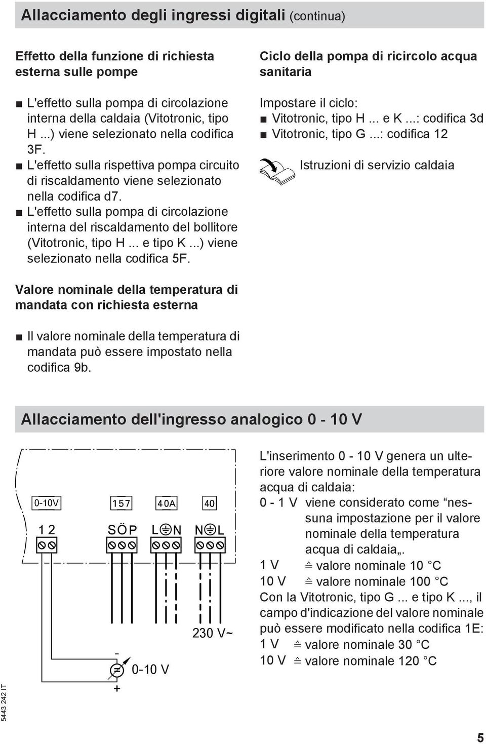 L'effetto sulla pompa di circolazione interna del riscaldamento del bollitore (Vitotronic, tipo H... e tipo K...) viene selezionato nella codifica 5F.