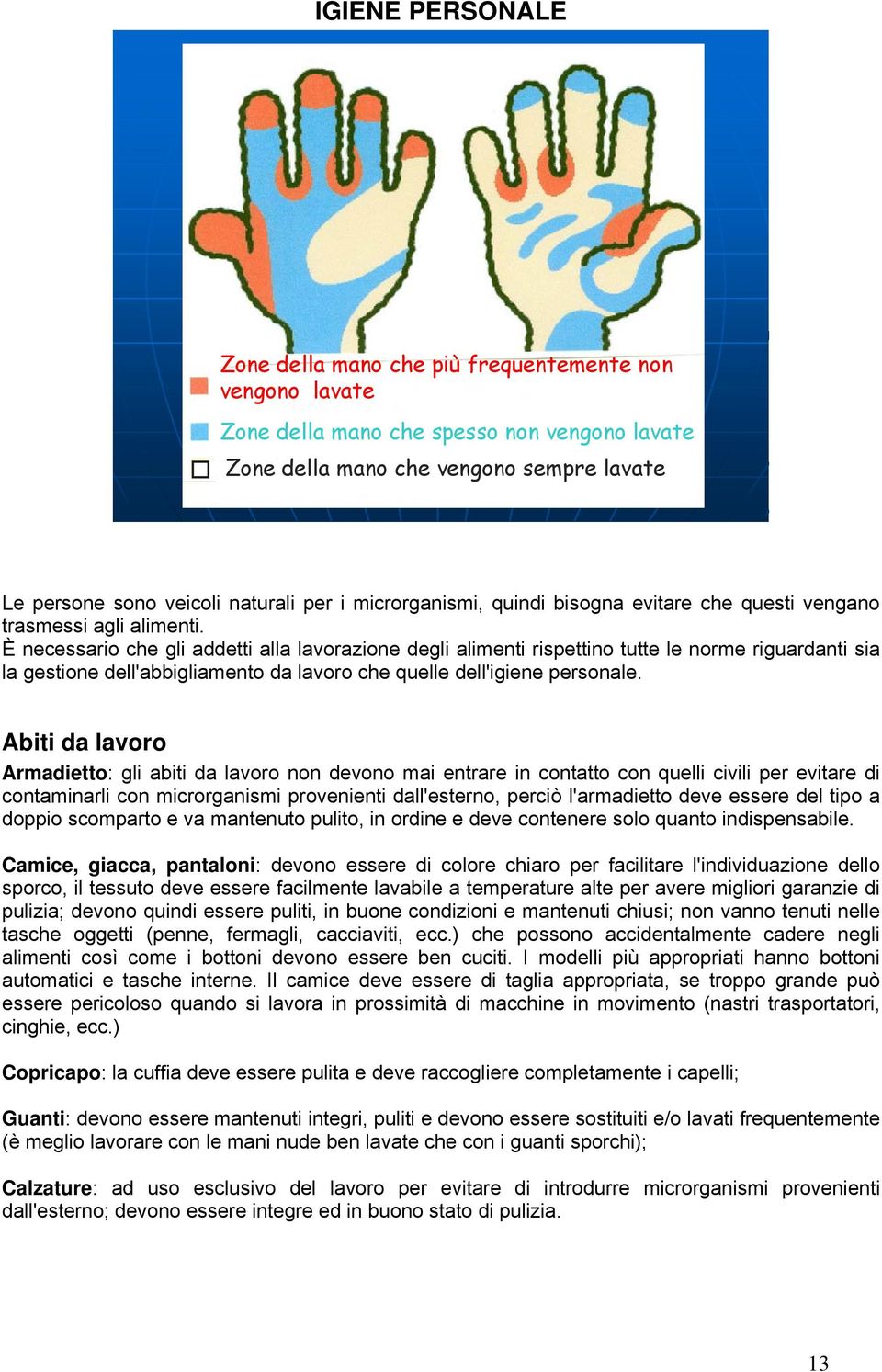 È necessario che gli addetti alla lavorazione degli alimenti rispettino tutte le norme riguardanti sia la gestione dell'abbigliamento da lavoro che quelle dell'igiene personale.