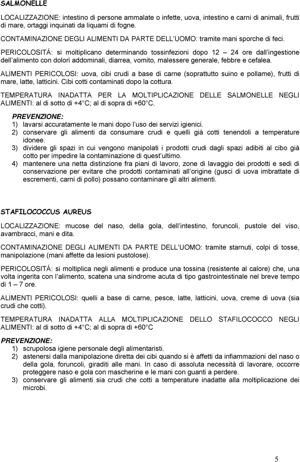 PERICOLOSITÁ: si moltiplicano determinando tossinfezioni dopo 12 24 ore dall ingestione dell alimento con dolori addominali, diarrea, vomito, malessere generale, febbre e cefalea.