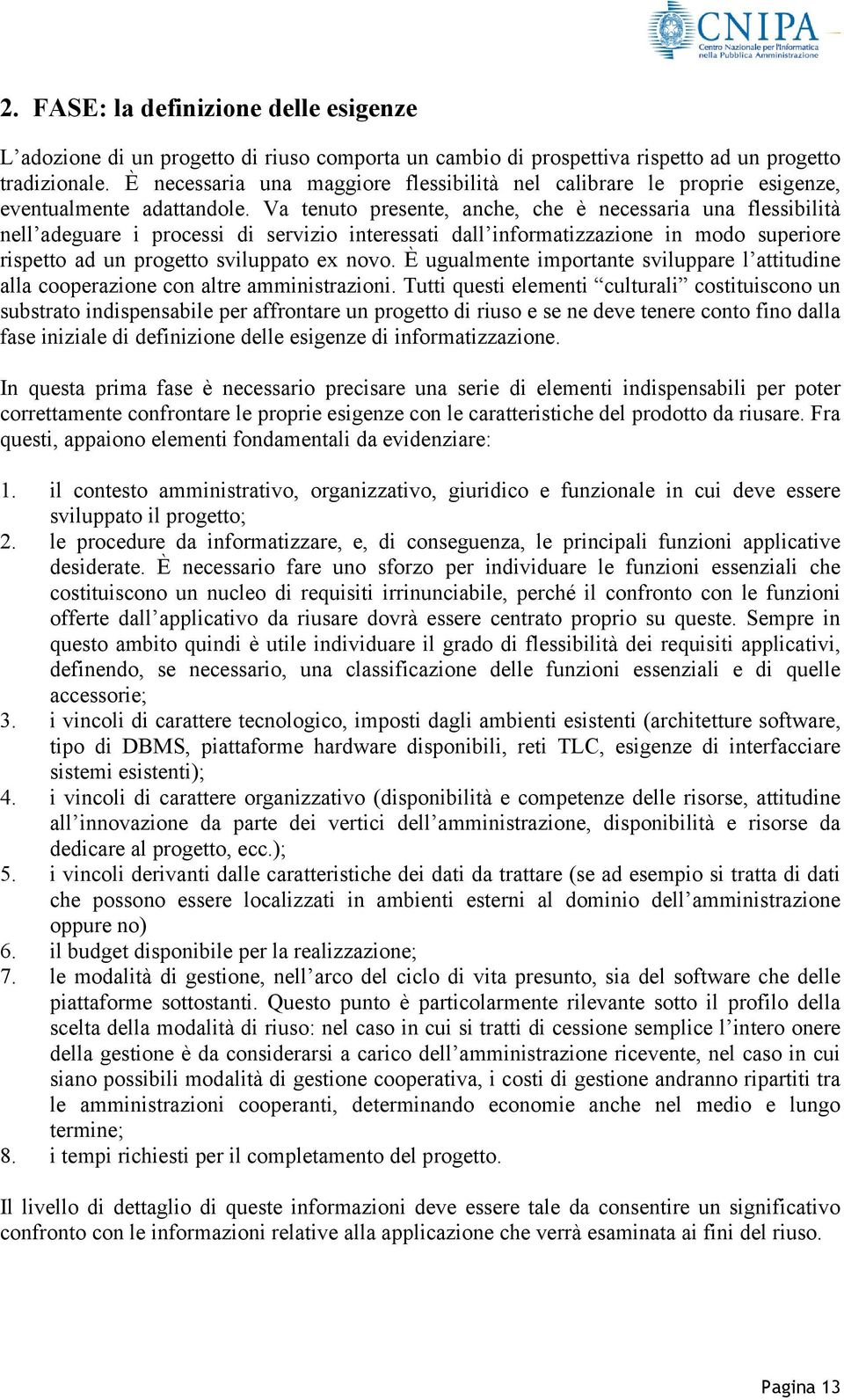 Va tenuto presente, anche, che è necessaria una flessibilità nell adeguare i processi di servizio interessati dall informatizzazione in modo superiore rispetto ad un progetto sviluppato ex novo.