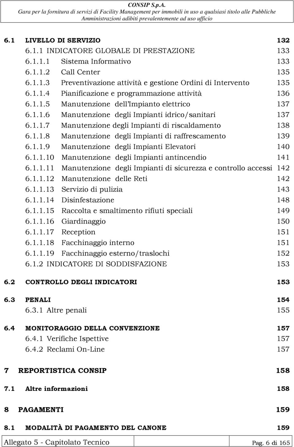 1.1.8 Manutenzione degli Impianti di raffrescamento 139 6.1.1.9 Manutenzione degli Impianti Elevatori 140 6.1.1.10 Manutenzione degli Impianti antincendio 141 6.1.1.11 Manutenzione degli Impianti di sicurezza e controllo accessi 142 6.