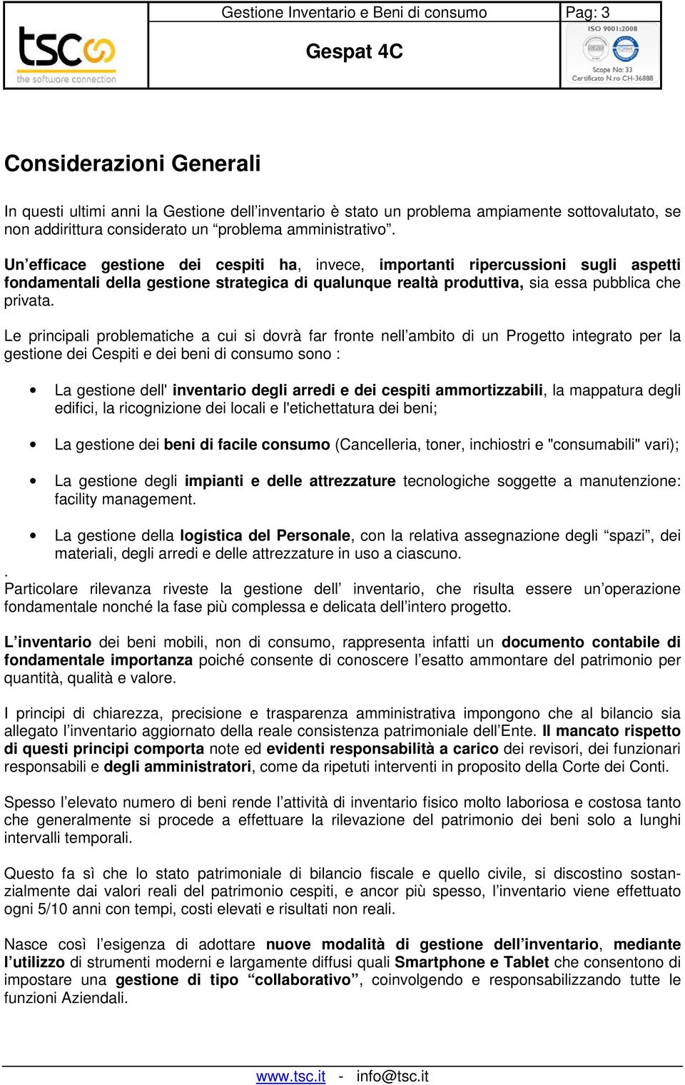 Un efficace gestione dei cespiti ha, invece, importanti ripercussioni sugli aspetti fondamentali della gestione strategica di qualunque realtà produttiva, sia essa pubblica che privata.