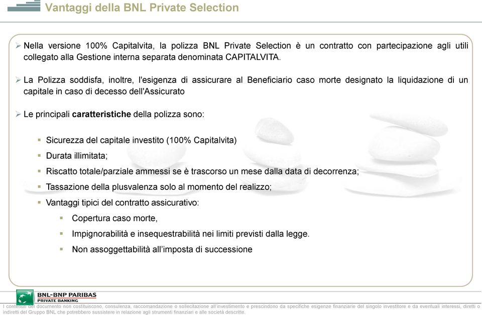 Vantaggi della BNL Private Selection Nella versione 100% Capitalvita, la polizza BNL Private Selection è un contratto con partecipazione agli utili collegato alla Gestione interna separata denominata