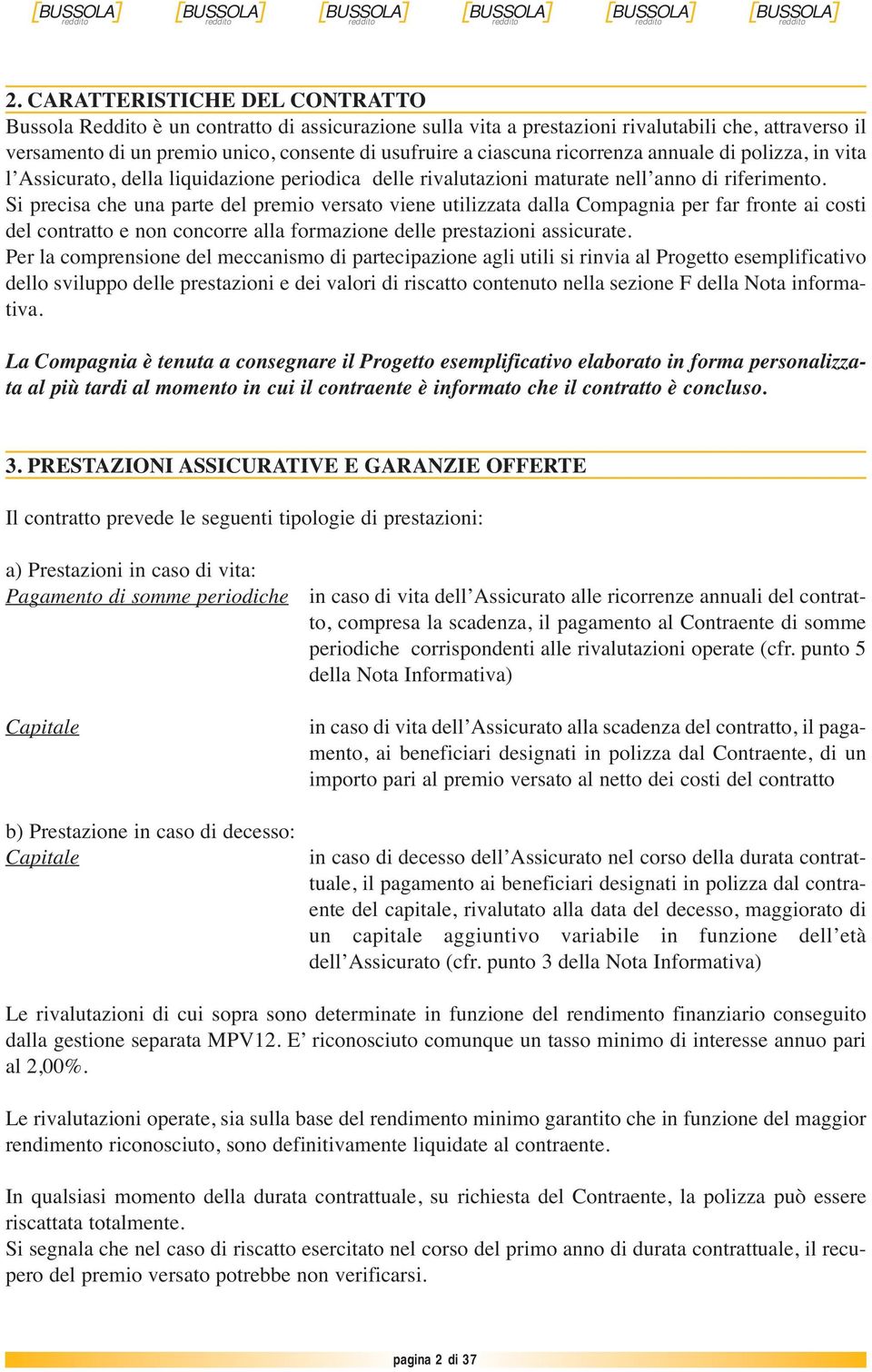 Si precisa che una parte del premio versato viene utilizzata dalla Compagnia per far fronte ai costi del contratto e non concorre alla formazione delle prestazioni assicurate.