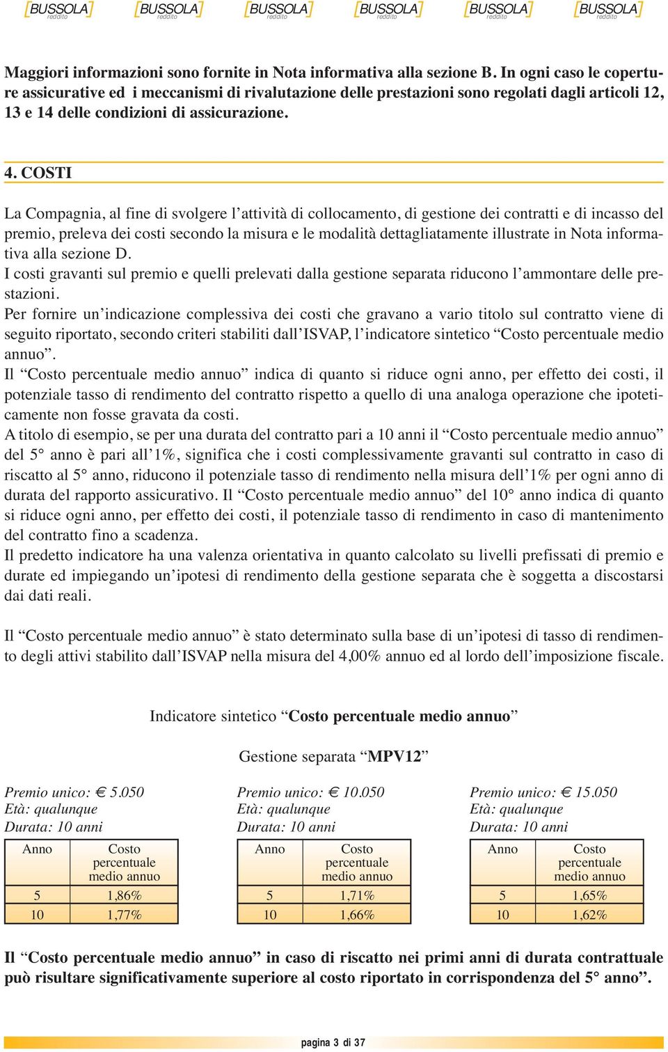 COSTI La Compagnia, al fine di svolgere l attività di collocamento, di gestione dei contratti e di incasso del premio, preleva dei costi secondo la misura e le modalità dettagliatamente illustrate in