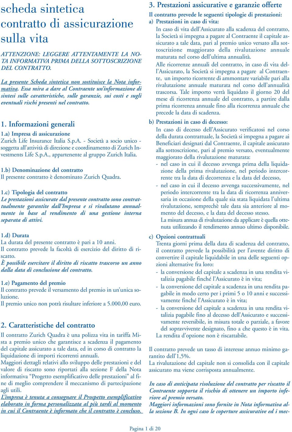 Essa mira a dare al Contraente un informazione di sintesi sulle caratteristiche, sulle garanzie, sui costi e sugli eventuali rischi presenti nel contratto. 1. Informazioni generali 1.