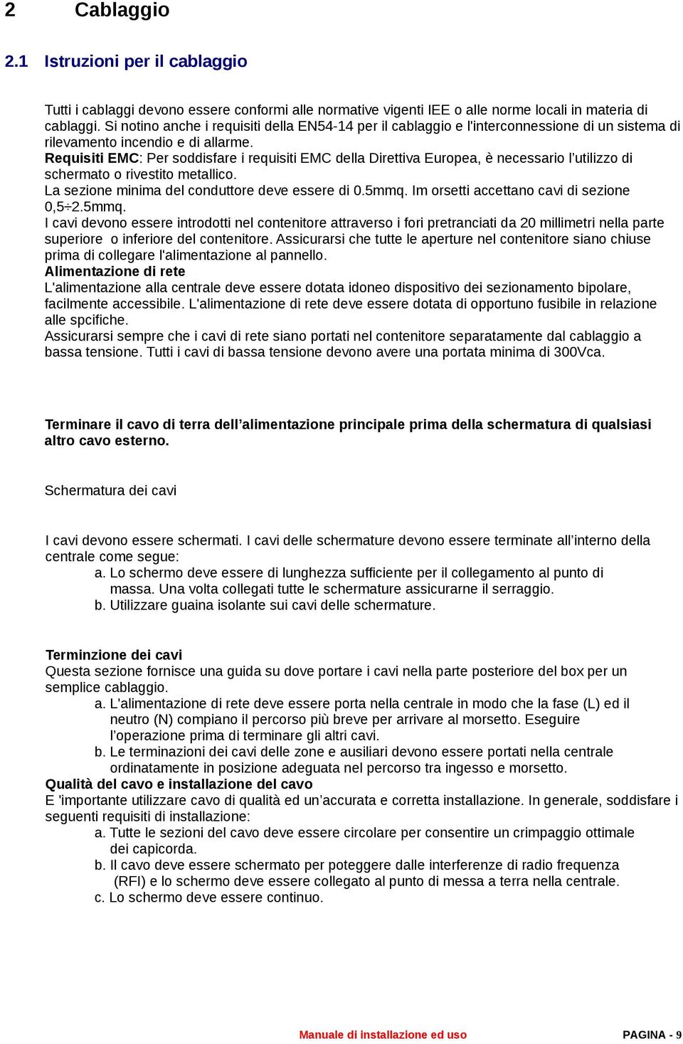 Requisiti EMC: Per soddisfare i requisiti EMC della Direttiva Europea, è necessario l utilizzo di schermato o rivestito metallico. La sezione minima del conduttore deve essere di 0.5mmq.