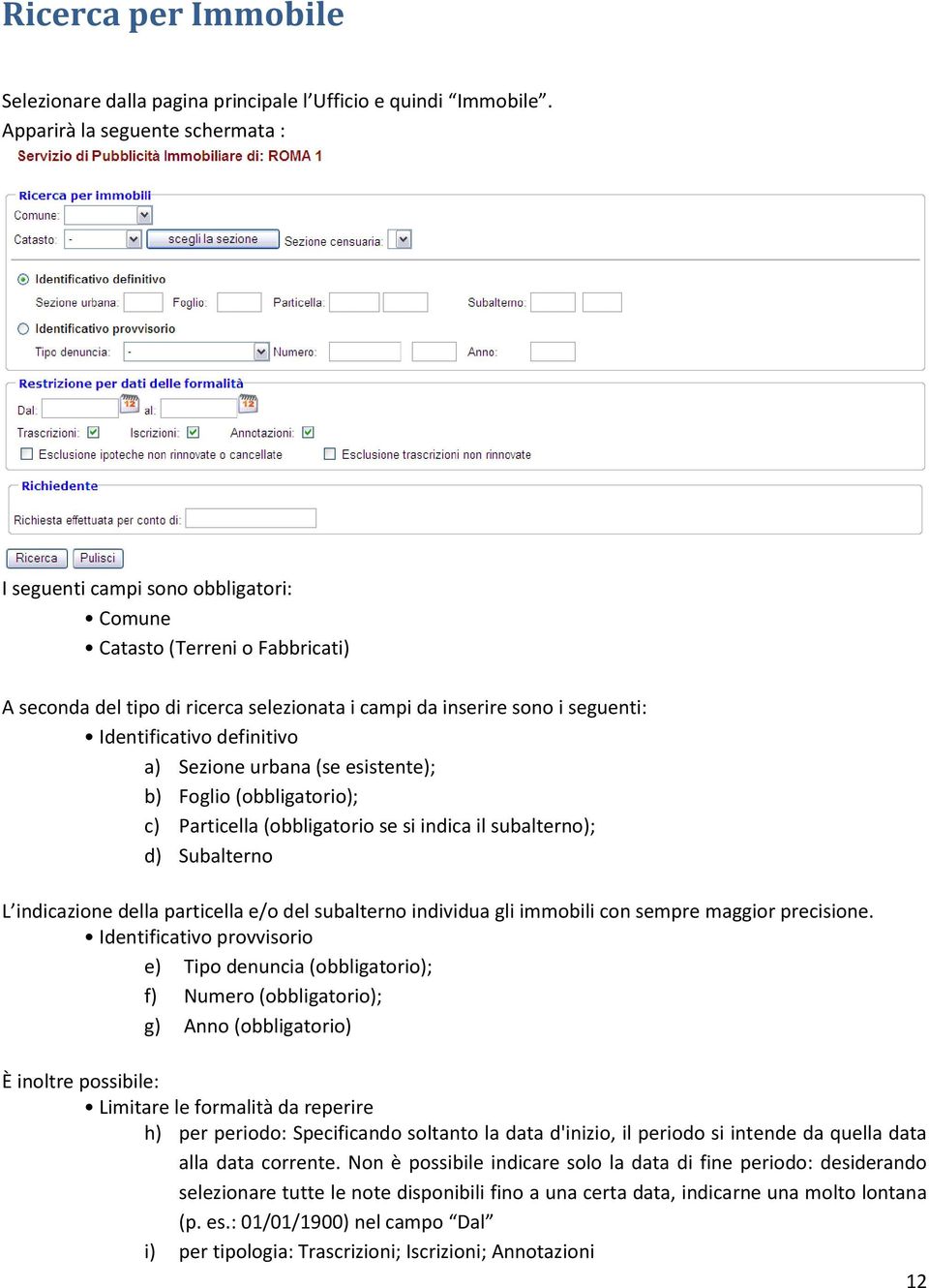 definitivo a) Sezione urbana (se esistente); b) Foglio (obbligatorio); c) Particella (obbligatorio se si indica il subalterno); d) Subalterno L indicazione della particella e/o del subalterno