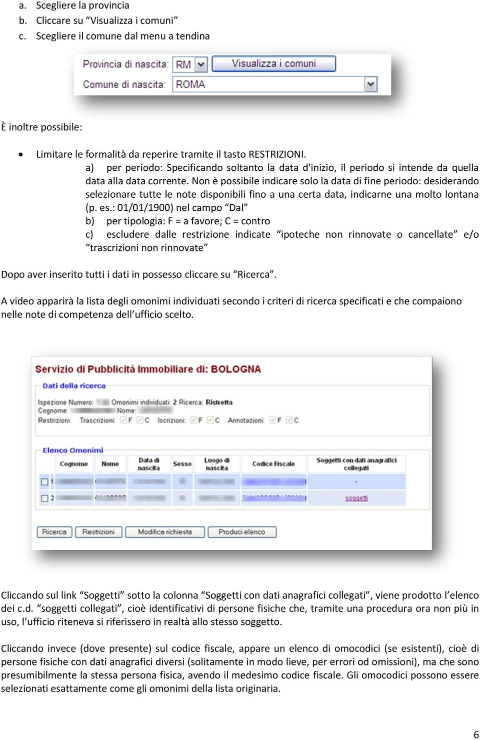 Non è possibile indicare solo la data di fine periodo: desiderando selezionare tutte le note disponibili fino a una certa data, indicarne una molto lontana (p. es.