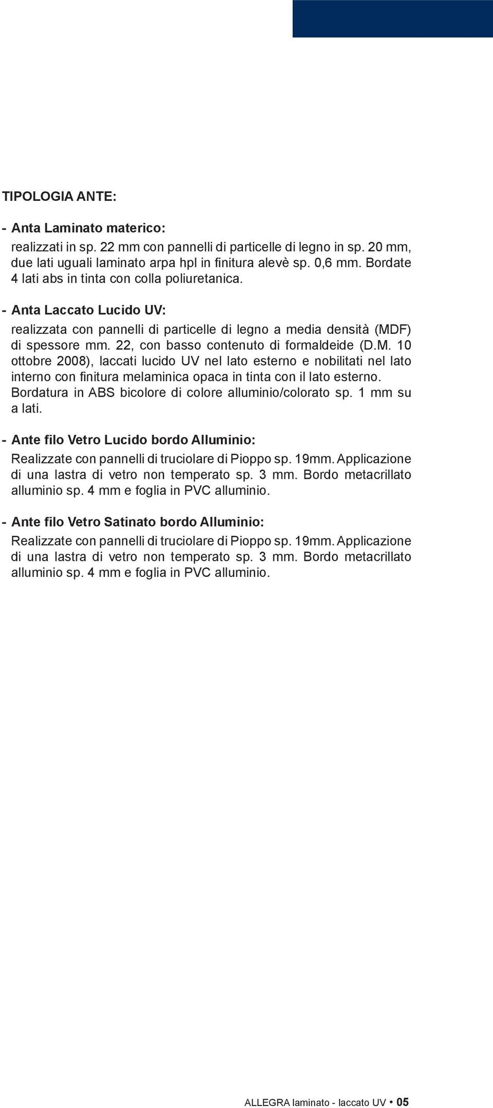 22, con basso contenuto di formaldeide (D.M. 10 ottobre 2008), laccati lucido UV nel lato esterno e nobilitati nel lato interno con finitura melaminica opaca in tinta con il lato esterno.